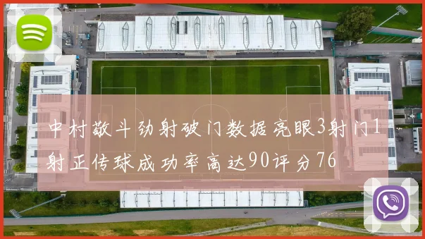 中村敬斗劲射破门数据亮眼3射门1射正传球成功率高达90评分76