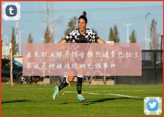 南美职业球员协会强烈谴责巴拉圭参议员种族歧视姆巴佩事件