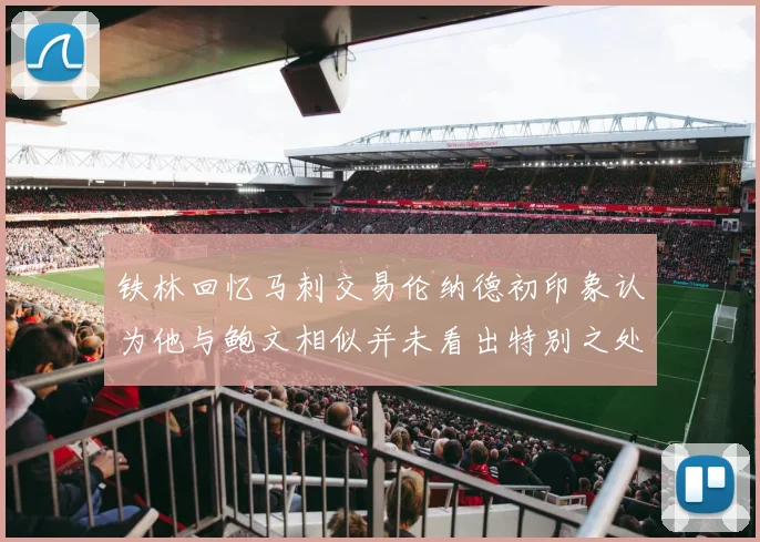 铁林回忆马刺交易伦纳德初印象认为他与鲍文相似并未看出特别之处