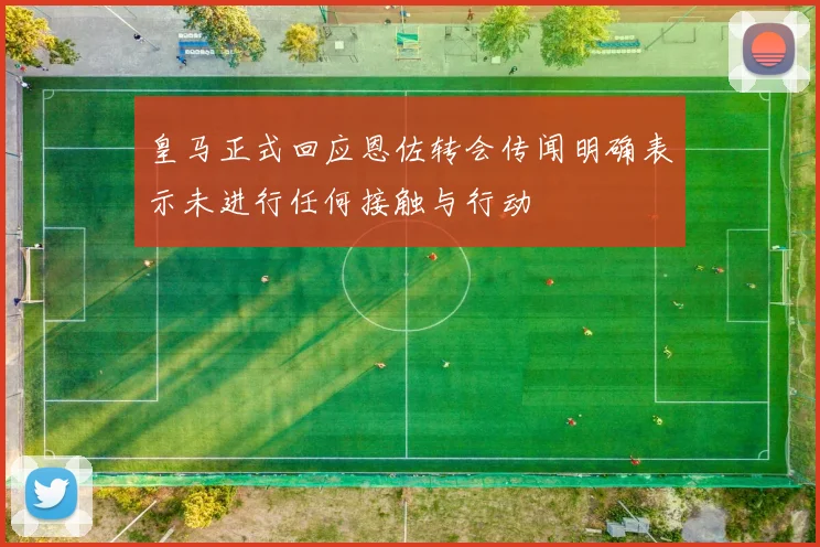 皇马正式回应恩佐转会传闻明确表示未进行任何接触与行动