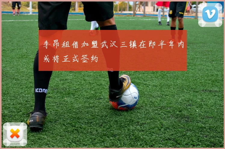 李昂租借加盟武汉三镇在即半年内或将正式签约