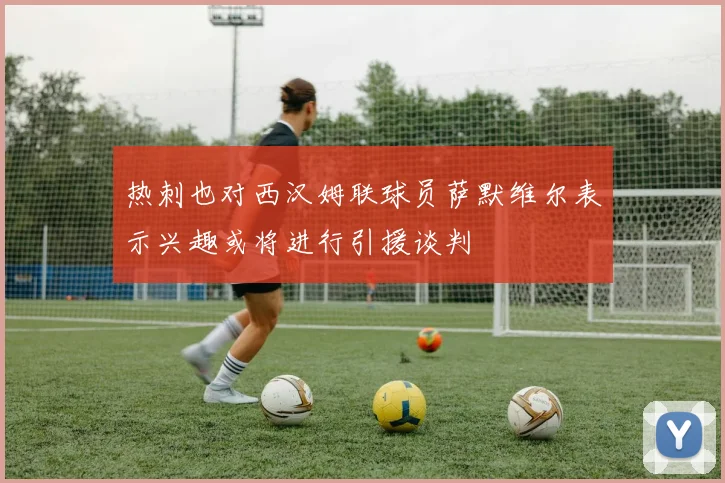 热刺也对西汉姆联球员萨默维尔表示兴趣或将进行引援谈判