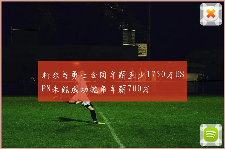 科尔与勇士合同年薪至少1750万ESPN未能成功挖角年薪700万