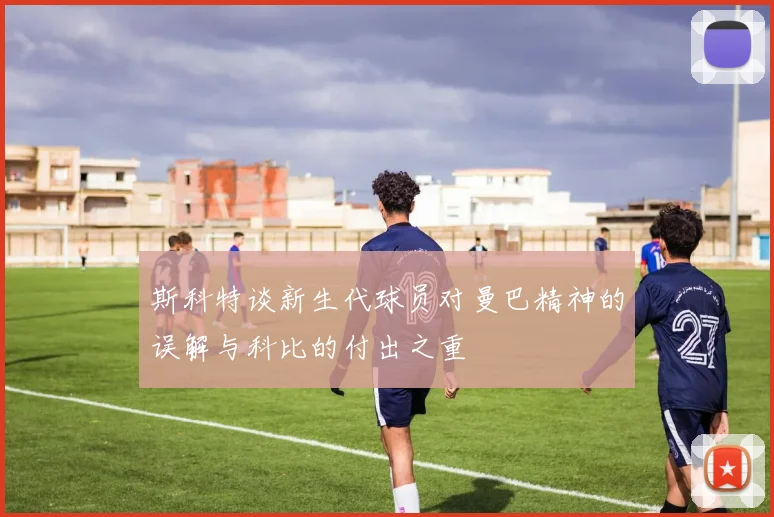 斯科特谈新生代球员对曼巴精神的误解与科比的付出之重