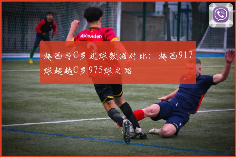 梅西与C罗进球数据对比：梅西917球超越C罗975球之路