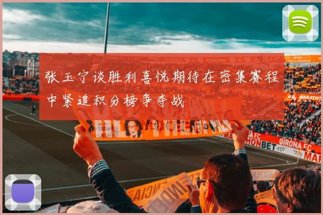 张玉宁谈胜利喜悦期待在密集赛程中紧追积分榜争夺战