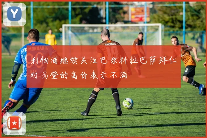 利物浦继续关注巴尔科拉巴萨拜仁对戈登的高价表示不满