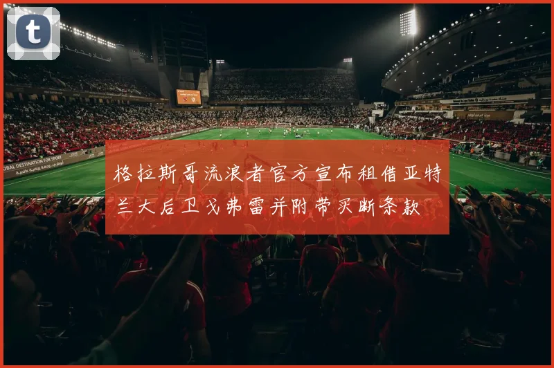 格拉斯哥流浪者官方宣布租借亚特兰大后卫戈弗雷并附带买断条款