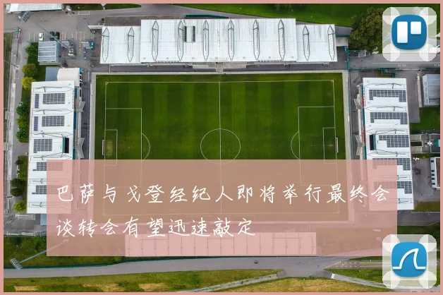 巴萨与戈登经纪人即将举行最终会谈转会有望迅速敲定