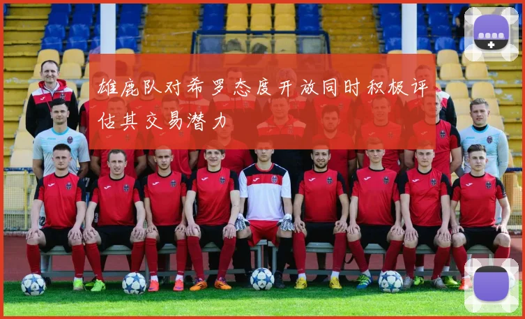 雄鹿队对希罗态度开放同时积极评估其交易潜力