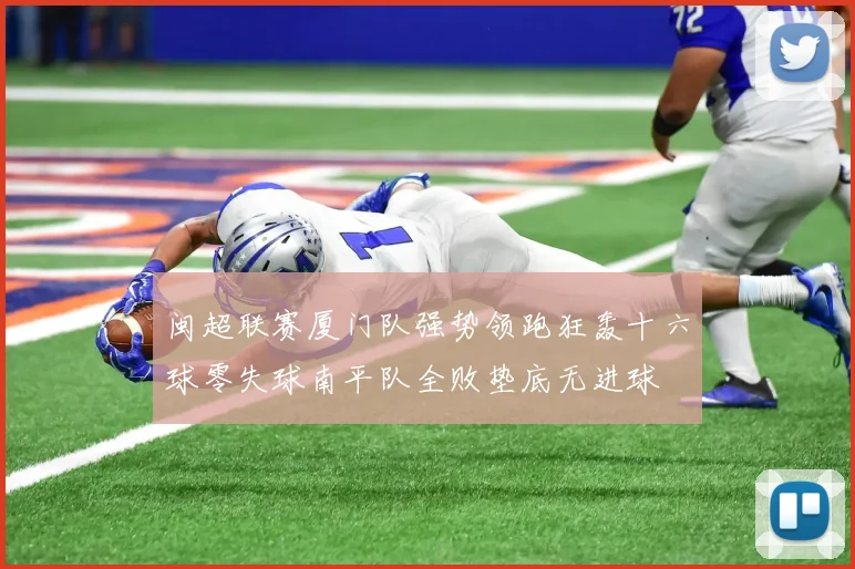 闽超联赛厦门队强势领跑狂轰十六球零失球南平队全败垫底无进球